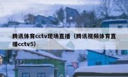 腾讯体育cctv现场直播（腾讯视频体育直播cctv5） 