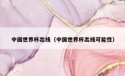 中国世界杯出线（中国世界杯出线可能性） 