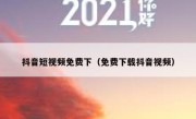 抖音短视频免费下（免费下载抖音视频） 