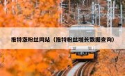 推特涨粉丝网站（推特粉丝增长数据查询） 