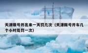 天津限号开出来一天罚几次（天津限号开车几个小时处罚一次） 