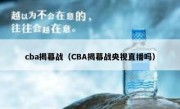 cba揭幕战（CBA揭幕战央视直播吗） 