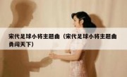 宋代足球小将主题曲（宋代足球小将主题曲 勇闯天下） 