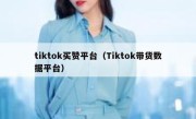 tiktok买赞平台（Tiktok带货数据平台） 