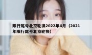 限行尾号北京轮换2022年4月（2021年限行尾号北京轮换） 