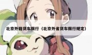 北京外籍货车限行（北京外省货车限行规定） 