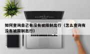如何查询自己有没有被限制出行（怎么查询有没有被限制出行）