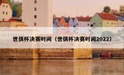世俱杯决赛时间（世俱杯决赛时间2022） 
