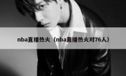 nba直播热火（nba直播热火对76人） 