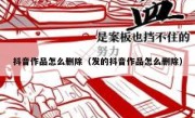 抖音作品怎么删除（发的抖音作品怎么删除） 