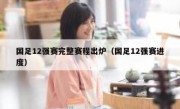 国足12强赛完整赛程出炉（国足12强赛进度） 