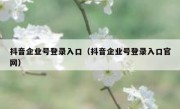 抖音企业号登录入口（抖音企业号登录入口官网） 