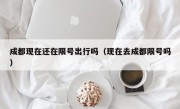 成都现在还在限号出行吗（现在去成都限号吗）