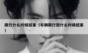 限行什么时候结束（车辆限行到什么时候结束） 