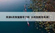 天津6月恢复限号了吗（6月份限号天津） 