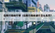 在限行路段行使（在限行路段通行怎么处罚?） 
