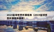 2019篮球世界杯赛程表（2019篮球世界杯赛程表最新） 