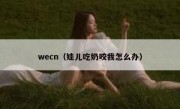 wecn（娃儿吃奶咬我怎么办） 
