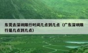 东莞去深圳限行时间几点到几点（广东深圳限行是几点到几点） 