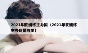 2021年欧洲杯主办国（2021年欧洲杯主办国是哪里） 