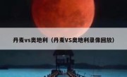 丹麦vs奥地利（丹麦VS奥地利录像回放） 