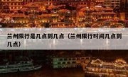 兰州限行是几点到几点（兰州限行时间几点到几点） 