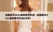 成都限号2021最新限号时间（成都限号2021最新限号时间4月份） 