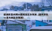 欧洲杯意大利vs西班牙比分预测（西班牙队vs意大利比分预测） 