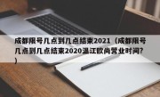 成都限号几点到几点结束2021（成都限号几点到几点结束2020温江欧尚营业时间?）
