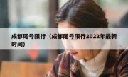 成都尾号限行（成都尾号限行2022年最新时间） 