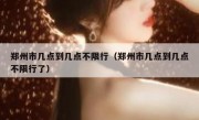 郑州市几点到几点不限行（郑州市几点到几点不限行了）