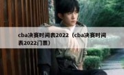 cba决赛时间表2022（cba决赛时间表2022门票） 