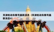 天津机动车限号最新消息（天津机动车限号最新消息6） 