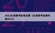 2022北京限号轮换日期（北京限号轮换时间2021） 
