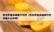杭州早晚高峰限行时间（杭州早晚高峰限行时间是什么时候） 