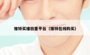 推特买播放量平台（推特在线购买） 