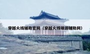 穿越火线辅助官网（穿越火线端游辅助网） 