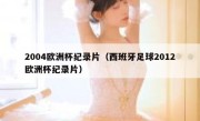 2004欧洲杯纪录片（西班牙足球2012欧洲杯纪录片） 
