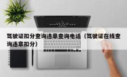 驾驶证扣分查询违章查询电话（驾驶证在线查询违章扣分）