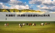 天津限行（天津限行最新通知2022年6月） 