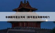 车辆限号是全天吗（限号是全天限号吗?）