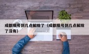 成都限号到几点解除了（成都限号到几点解除了没有）