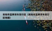 安阳市蓝牌货车禁行区（安阳市蓝牌货车禁行区地图） 
