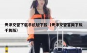 天津交警下载手机版下载（天津交警官网下载手机版）
