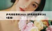 乒乓球世界杯2019（乒乓球世界杯2019直播） 