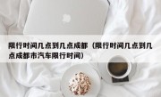 限行时间几点到几点成都（限行时间几点到几点成都市汽车限行时间）