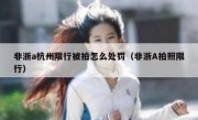 非浙a杭州限行被拍怎么处罚（非浙A拍照限行） 