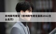 郑州限号规定（郑州限号规定最新2022怎么处罚） 