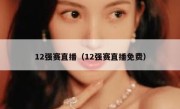 12强赛直播（12强赛直播免费） 