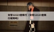 交管12123查限行（交管12123查限行规则吗） 